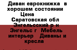 Диван еврокнижка, в хорошем состоянии › Цена ­ 6 000 - Саратовская обл., Энгельсский р-н, Энгельс г. Мебель, интерьер » Диваны и кресла   